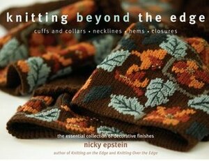 Knitting Beyond the Edge: Cuffs & Collars*Necklines*Corners & Edges*Closures - The Essential Collection of Decorative Finishes by Nicky Epstein