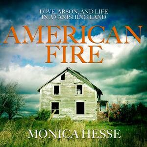American Fire: Love, Arson, and Life in a Vanishing Land by Monica Hesse
