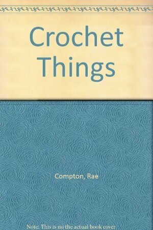 Crochet Things by Rae Compton, Michael Harvey