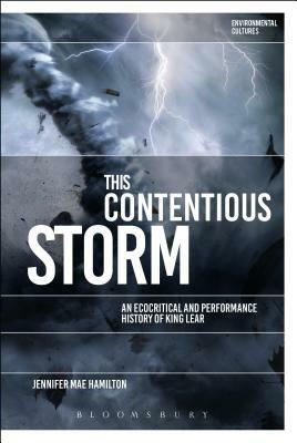 This Contentious Storm: An Ecocritical and Performance History of King Lear by Jennifer Mae Hamilton