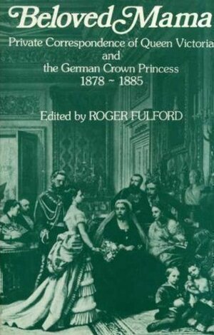 Beloved Mama: Private Correspondence Of Queen Victoria And The German Crown Princess, 1878 1885 by Roger Fulford