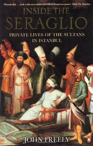 Inside the Seraglio: Private Lives of the Sultans in Istanbul by John Freely