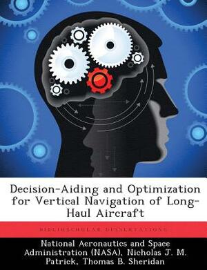 Decision-Aiding and Optimization for Vertical Navigation of Long-Haul Aircraft by Nicholas J. M. Patrick, Thomas B. Sheridan