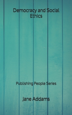 Democracy and Social Ethics - Publishing People Series by Jane Addams