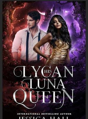 His Lycan Luna Queen: Lycan Luna Series book 5 by Jessica Hall, Jessica Hall