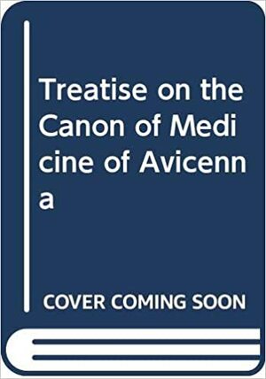 A Treatise on the Canon of Medicine of Avicenna,: Incorporating a Translation of the First Book, by Avicenna