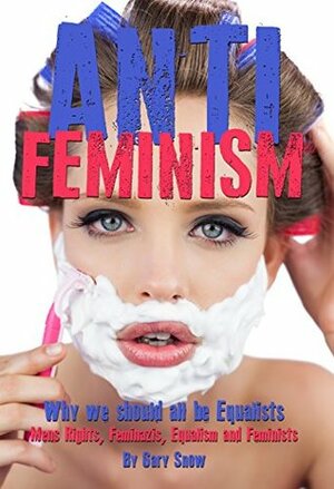 Anti-Feminism - Why we should all be Equalists: Mens Rights, Feminazis, Equalism, Feminists by Gary Snow