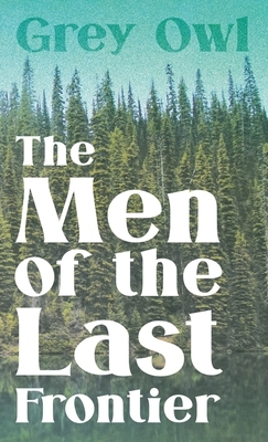 The Men of the Last Frontier by Grey Owl