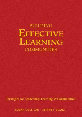 Building Effective Learning Communities: Strategies for Leadership, Learning, & Collaboration by Jeffrey G. Glanz, Susan S. Sullivan