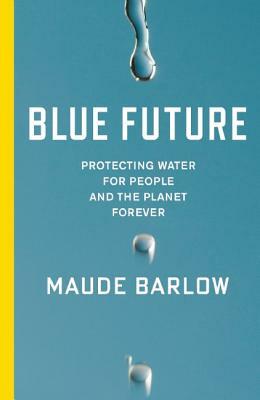 Blue Future: Protecting Water for People and the Planet Forever by Maude Barlow