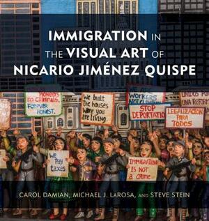 Immigration in the Visual Art of Nicario Jiménez Quispe by Michael J. LaRosa, Steve Stein, Carol Damian