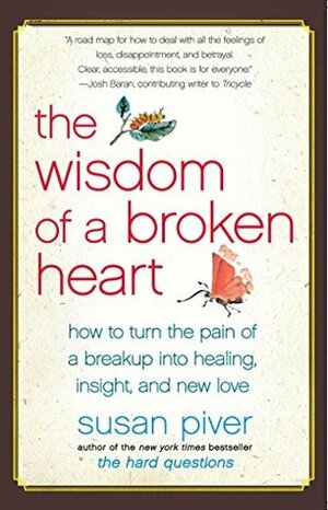 The Wisdom of a Broken Heart: How to Turn the Pain of a Breakup into Healing, Insight, and New Love by Susan Piver