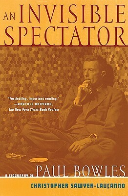 An Invisible Spectator: A Biography of Paul Bowles by Christopher Sawyer-Laucanno, Paul Bowles