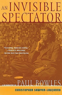 An Invisible Spectator: A Biography of Paul Bowles by Christopher Sawyer-Laucanno