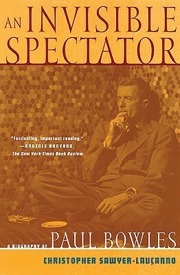 An Invisible Spectator: A Biography of Paul Bowles by Paul Bowles, Christopher Sawyer-Laucanno