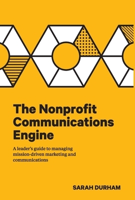 The Nonprofit Communications Engine: A Leader's Guide to Managing Mission-driven Marketing and Communications by Sarah Durham