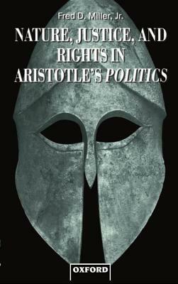 Nature, Justice, and Rights in Aristotle's Politics by Fred D. Miller