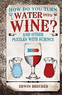 How Do You Turn Water Into Wine?: And Other Puzzles with Science by Erwin Brecher