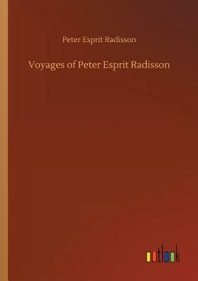 Voyages of Peter Esprit Radisson by Peter Esprit Radisson