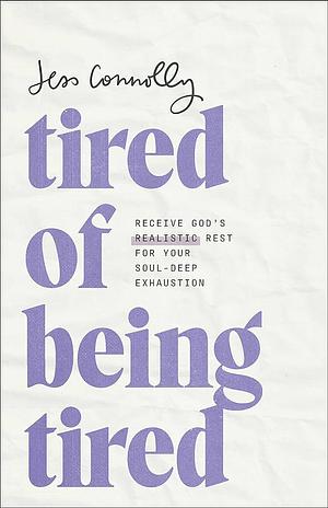 Tired of Being Tired: Receive God's Realistic Rest for Your Soul-Deep Exhaustion by Jess Connolly