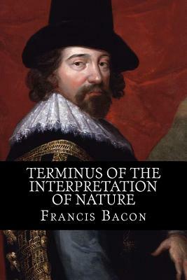 Terminus of the Interpretation of Nature by Sir Francis Bacon