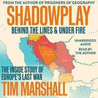 Shadowplay: Behind the Lines and Under Fire: The Inside Story of Europe's Last War by Tim Marshall