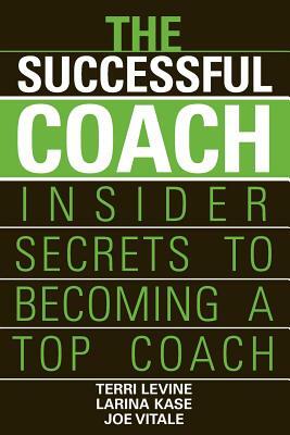 The Successful Coach: Insider Secrets to Becoming a Top Coach by Terri Levine, Joe Vitale, Larina Kase