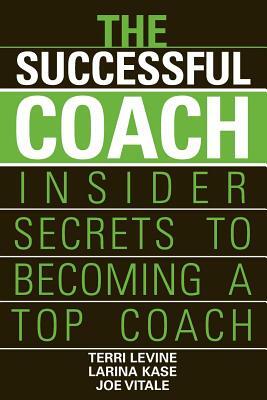 The Successful Coach: Insider Secrets to Becoming a Top Coach by Larina Kase, Terri Levine, Joe Vitale