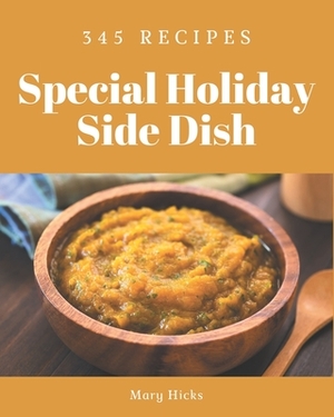 345 Special Holiday Side Dish Recipes: Holiday Side Dish Cookbook - The Magic to Create Incredible Flavor! by Mary Hicks