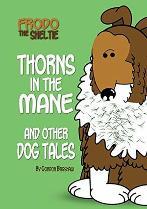 Frodo the Sheltie: Thorns in the Mane and Other Dog Tales (Frodo the Sheltie's Comic Strip Gallery Trilogy Book 3) by Gordon Bagshaw