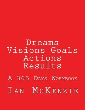 Dreams Visions Goals Actions Results: A 365 Days Workbook by Ian McKenzie