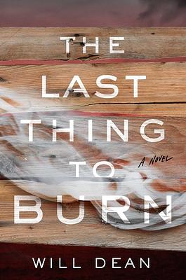 The Last Thing to Burn by Will Dean