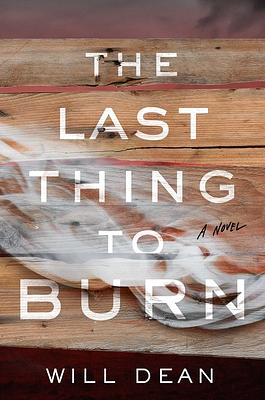 The Last Thing to Burn by Will Dean