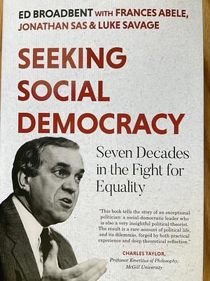 Seeking Social Democracy: Seven decades in the fight for equality  by Ed Broadbent, Jonathan Sas, Luke Savage, Frances Abele