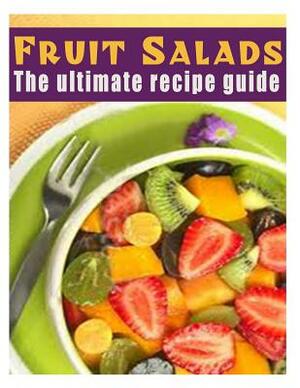 Fruit Salads: The Ultimate Recipe Guide - Over 30 Refreshing & Delicious Recipes by Jackson Crawford