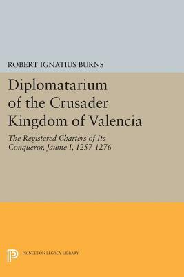 Diplomatarium of the Crusader Kingdom of Valencia: The Registered Charters of Its Conqueror Jaume I, 1257-1276. Volume II, Foundations of Crusader Val by Robert Ignatius Burns