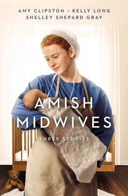 Amish Midwives: Three Stories by Shelley Shepard Gray, Kelly Long, Amy Clipston