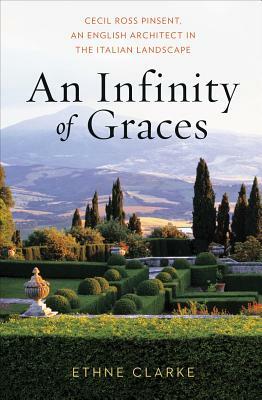 An Infinity of Graces: Cecil Ross Pinsent, an English Architect in the Italian Landscape by Ethne Clarke