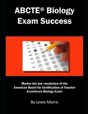 Abcte Biology Exam Success: Master the Key Vocabulary of the American Board for Certification of Teacher Excellence Biology Exam by Lewis Morris