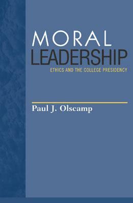 Moral Leadership: Ethics and the College Presidency by Paul J. Olscamp