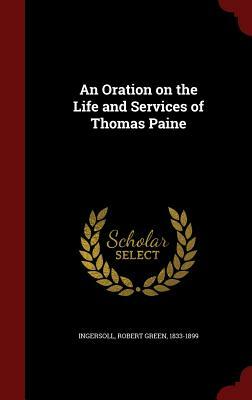 An Oration on the Life and Services of Thomas Paine by Robert Green Ingersoll
