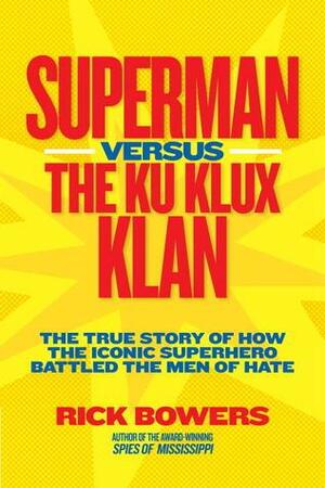 Superman Versus the Ku Klux Klan: The True Story of How The Iconic Superhero Battled the Men of Hate by Rick Bowers