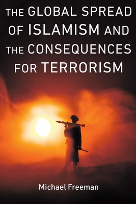 The Global Spread of Islamism and the Consequences for Terrorism by Katherine Ellena, Amina Kator-Mubarez, Michael Freeman