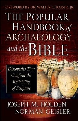 The Popular Handbook of Archaeology and the Bible: Discoveries That Confirm the Reliability of Scripture by Joseph M. Holden, Norman Geisler