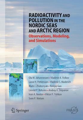 Radioactivity and Pollution in the Nordic Seas and Arctic: Observations, Modeling and Simulations by Vladimir A. Volkov, Olaf M. Johannessen, Lasse H. Pettersson