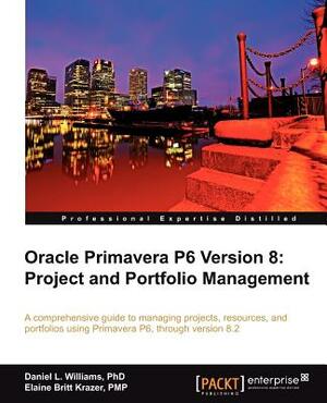 Oracle Primavera P6 Version 8: Project and Portfolio Management by Daniel L. Williams, Elaine Britt Krazer, Daniel Williams