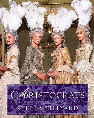 Aristocrats: The Illustrated Companion by Stella Tillyard, Stella Tillyard