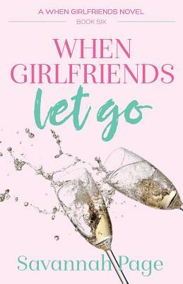 When Girlfriends Let Go by Savannah Page