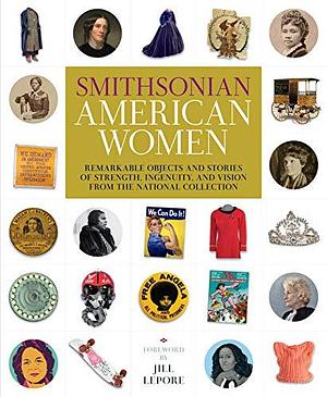 Smithsonian American Women: Remarkable Objects and Stories of Strength, Ingenuity, and Vision from the National Collection by Smithsonian Institution (Herausgeber), Smithsonian Institution (Herausgeber), Victoria Pope, Jill Lepore