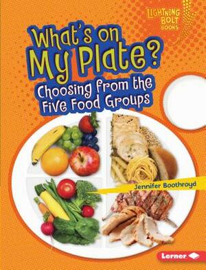 What's on My Plate?: Choosing from the Five Food Groups by Jennifer Boothroyd